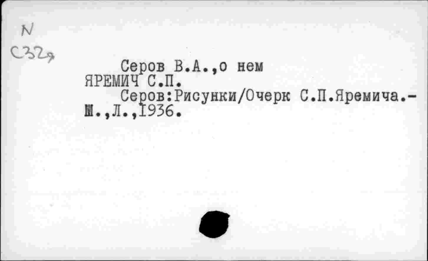 ﻿Серов В.А.,о нем ЯРЕМИЧ С.П.
^Се^ов^Рисунки/Очерк С.П.Яремича.